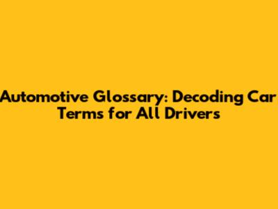 Automotive Glossary: Decoding Car Terms for All Drivers