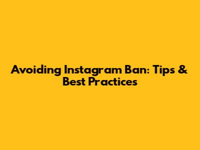 Avoiding Instagram Ban: Tips & Best Practices