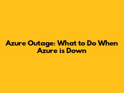Azure Outage: What to Do When Azure is Down