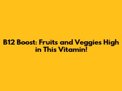 B12 Boost: Fruits and Veggies High in This Vitamin!