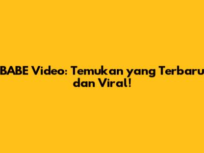 BABE Video: Temukan yang Terbaru dan Viral!