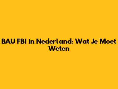 BAU FBI in Nederland: Wat Je Moet Weten