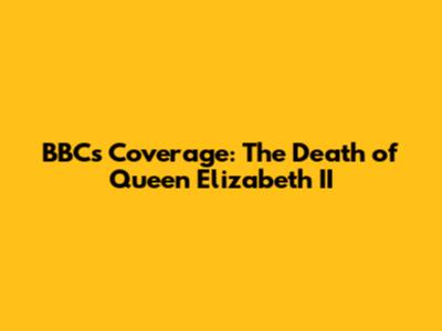 BBC's Coverage: The Death of Queen Elizabeth II