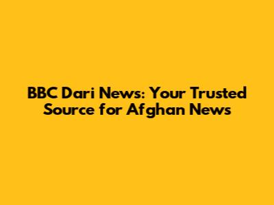 BBC Dari News: Your Trusted Source for Afghan News
