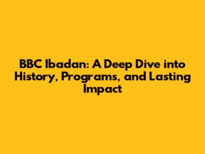 BBC Ibadan: A Deep Dive into History, Programs, and Lasting Impact
