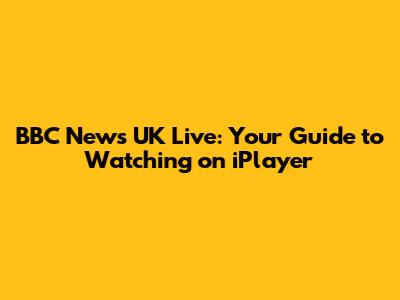 BBC News UK Live: Your Guide to Watching on iPlayer