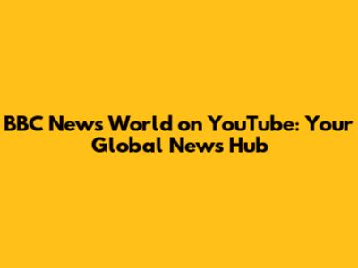 BBC News World on YouTube: Your Global News Hub