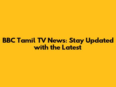 BBC Tamil TV News: Stay Updated with the Latest