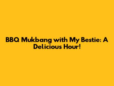 BBQ Mukbang with My Bestie: A Delicious Hour!