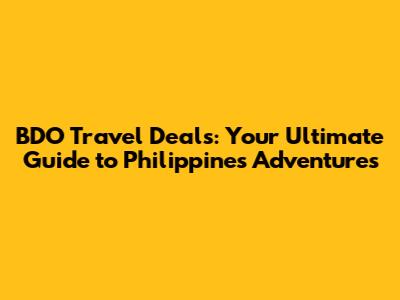 BDO Travel Deals: Your Ultimate Guide to Philippines Adventures