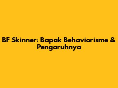 BF Skinner: Bapak Behaviorisme & Pengaruhnya
