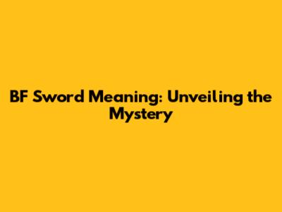 BF Sword Meaning: Unveiling the Mystery