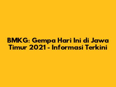 BMKG: Gempa Hari Ini di Jawa Timur 2021 - Informasi Terkini
