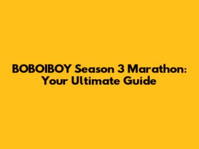 BOBOIBOY Season 3 Marathon: Your Ultimate Guide