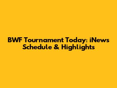 BWF Tournament Today: iNews Schedule & Highlights