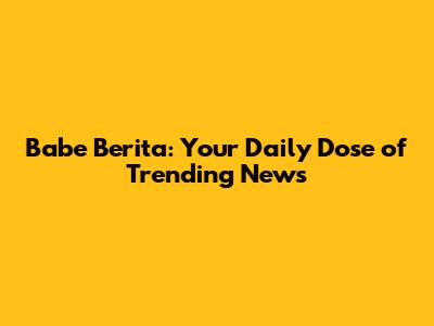 Babe Berita: Your Daily Dose of Trending News