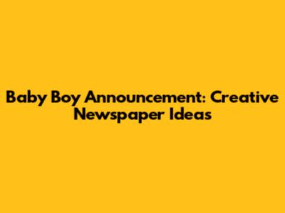 Baby Boy Announcement: Creative Newspaper Ideas