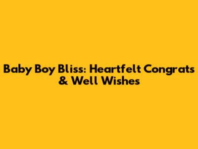 Baby Boy Bliss: Heartfelt Congrats & Well Wishes