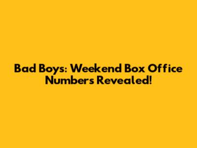 Bad Boys: Weekend Box Office Numbers Revealed!