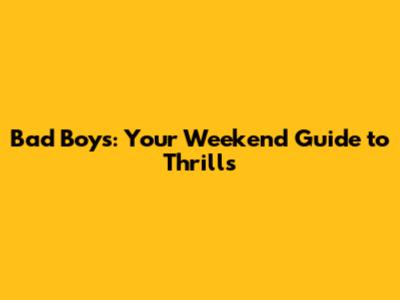 Bad Boys: Your Weekend Guide to Thrills