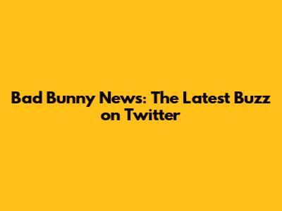 Bad Bunny News: The Latest Buzz on Twitter