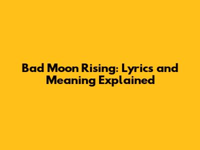 Bad Moon Rising: Lyrics and Meaning Explained