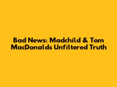 Bad News: Madchild & Tom MacDonald's Unfiltered Truth