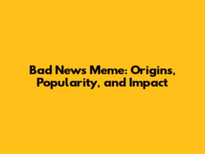Bad News Meme: Origins, Popularity, and Impact