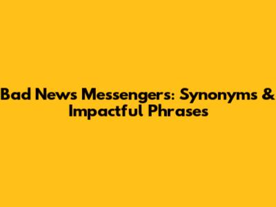 Bad News Messengers: Synonyms & Impactful Phrases