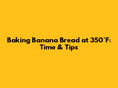 Baking Banana Bread at 350°F: Time & Tips