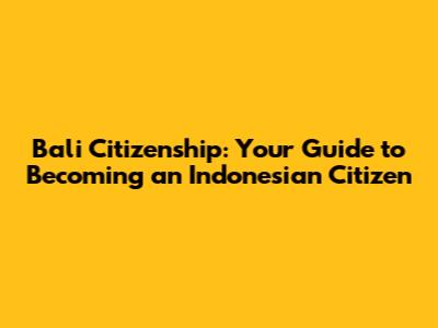 Bali Citizenship: Your Guide to Becoming an Indonesian Citizen
