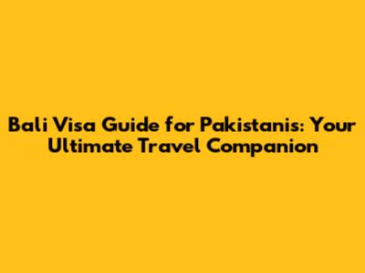 Bali Visa Guide for Pakistanis: Your Ultimate Travel Companion