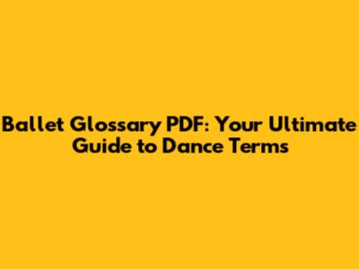 Ballet Glossary PDF: Your Ultimate Guide to Dance Terms