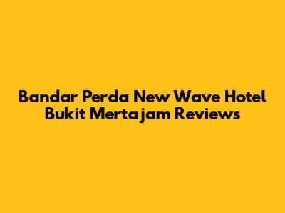 Bandar Perda New Wave Hotel Bukit Mertajam Reviews
