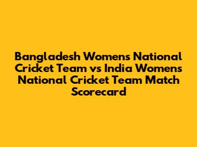 Bangladesh Women's National Cricket Team vs India Women's National Cricket Team Match Scorecard