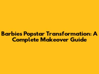 Barbie's Popstar Transformation: A Complete Makeover Guide