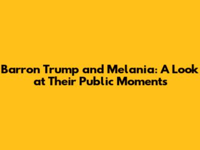 Barron Trump and Melania: A Look at Their Public Moments