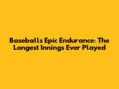 Baseball's Epic Endurance: The Longest Innings Ever Played