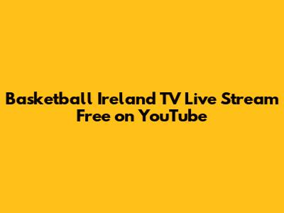 Basketball Ireland TV Live Stream Free on YouTube