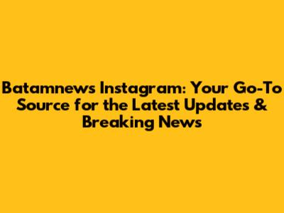 Batamnews Instagram: Your Go-To Source for the Latest Updates & Breaking News