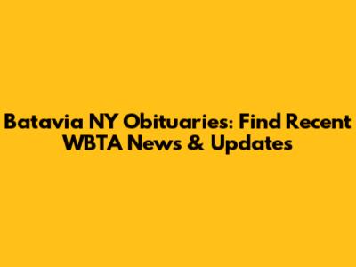 Batavia NY Obituaries: Find Recent WBTA News & Updates