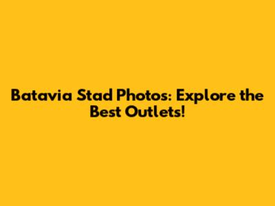 Batavia Stad Photos: Explore the Best Outlets!