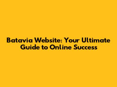 Batavia Website: Your Ultimate Guide to Online Success