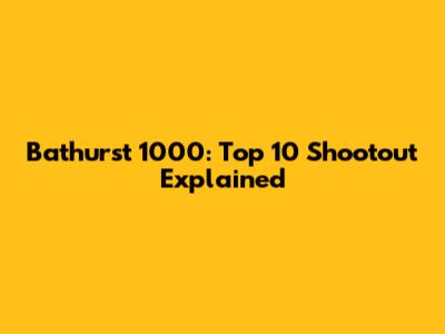 Bathurst 1000: Top 10 Shootout Explained