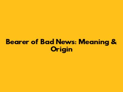 Bearer of Bad News: Meaning & Origin