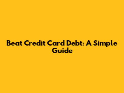 Beat Credit Card Debt: A Simple Guide