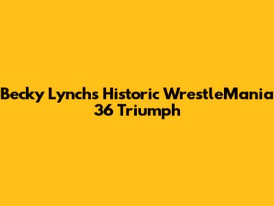 Becky Lynch's Historic WrestleMania 36 Triumph