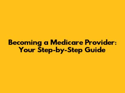 Becoming a Medicare Provider: Your Step-by-Step Guide