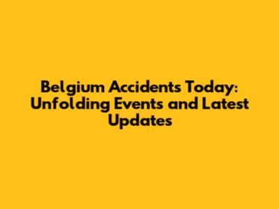 Belgium Accidents Today: Unfolding Events and Latest Updates