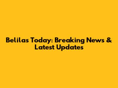Belilas Today: Breaking News & Latest Updates